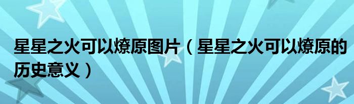 星星之火可以燎原图片（星星之火可以燎原的历史意义）
