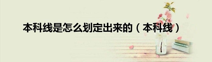 本科线是怎么划定出来的（本科线）