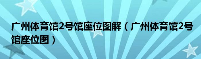 广州体育馆2号馆座位图解（广州体育馆2号馆座位图）