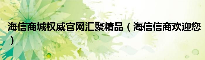 海信商城权威官网汇聚精品（海信信商欢迎您）