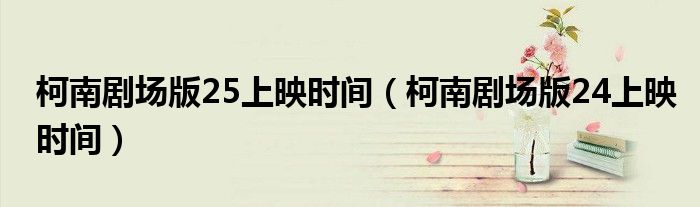 柯南剧场版25上映时间（柯南剧场版24上映时间）