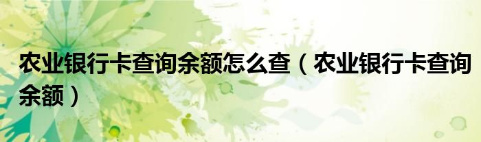 农业银行卡查询余额怎么查（农业银行卡查询余额）