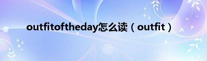 outfitoftheday怎么读（outfit）