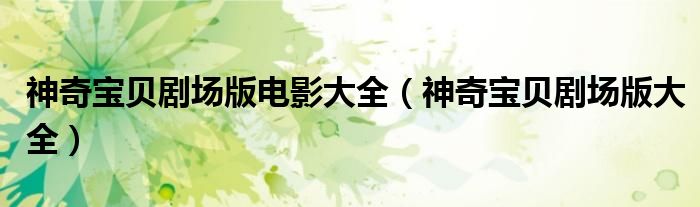 神奇宝贝剧场版电影大全（神奇宝贝剧场版大全）