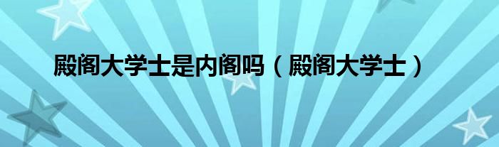 殿阁大学士是内阁吗（殿阁大学士）