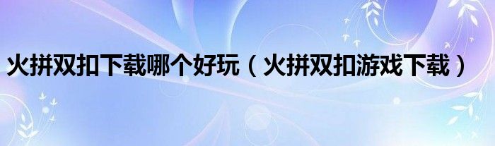 火拼双扣下载哪个好玩（火拼双扣游戏下载）