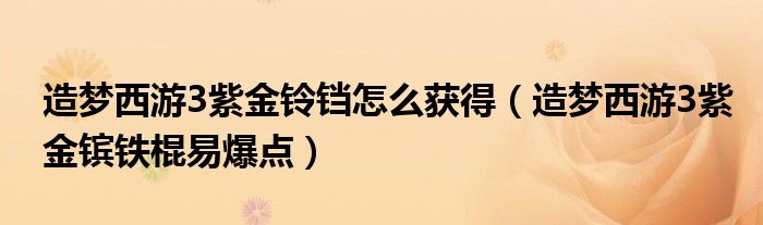 造梦西游3紫金铃铛怎么获得（造梦西游3紫金镔铁棍易爆点）