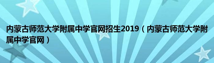 内蒙古师范大学附属中学官网招生2019（内蒙古师范大学附属中学官网）