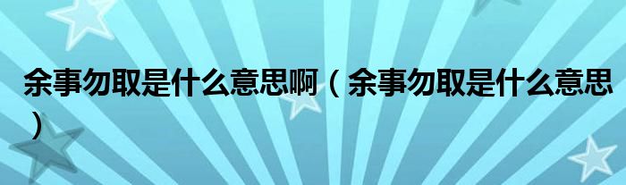 余事勿取是什么意思啊（余事勿取是什么意思）
