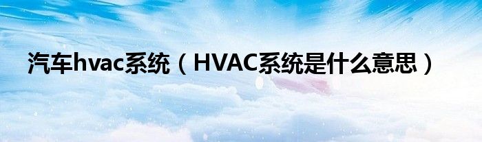 汽车hvac系统（HVAC系统是什么意思）
