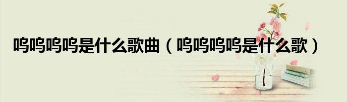 呜呜呜呜是什么歌曲（呜呜呜呜是什么歌）
