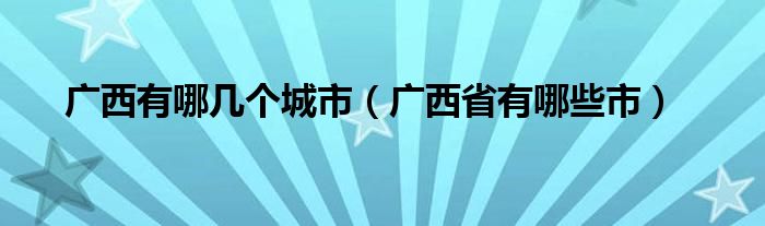 广西有哪几个城市（广西省有哪些市）