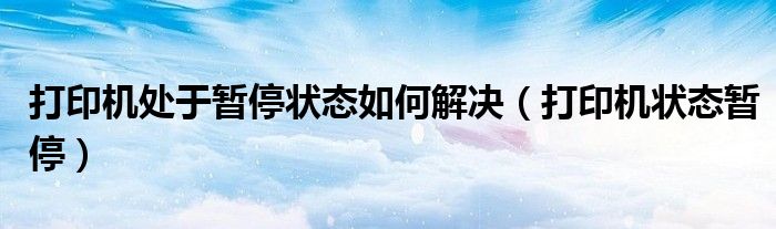 打印机处于暂停状态如何解决（打印机状态暂停）