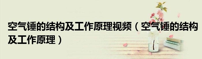 空气锤的结构及工作原理视频（空气锤的结构及工作原理）