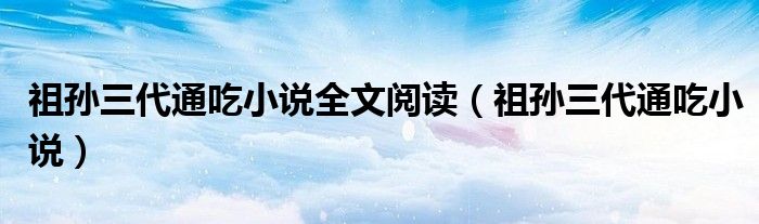 祖孙三代通吃小说全文阅读（祖孙三代通吃小说）