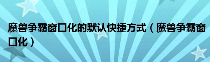魔兽争霸窗口化的默认快捷方式（魔兽争霸窗口化）