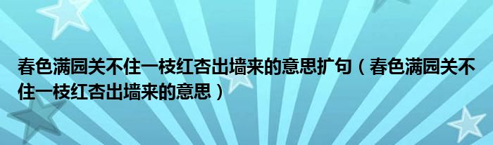 春色满园关不住一枝红杏出墙来的意思扩句（春色满园关不住一枝红杏出墙来的意思）