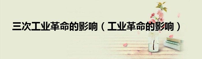 三次工业革命的影响（工业革命的影响）
