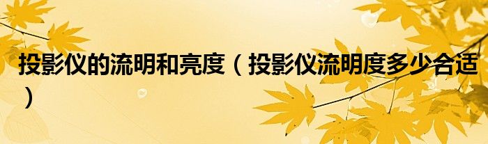 投影仪的流明和亮度（投影仪流明度多少合适）