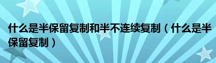 什么是半保留复制和半不连续复制（什么是半保留复制）