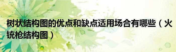 树状结构图的优点和缺点适用场合有哪些（火铳枪结构图）