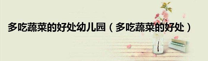 多吃蔬菜的好处幼儿园（多吃蔬菜的好处）