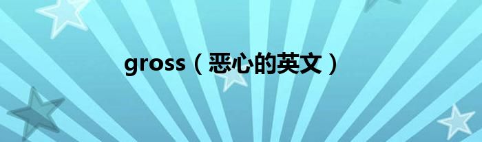 gross（恶心的英文）