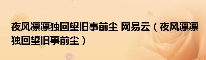 夜风凛凛独回望旧事前尘 网易云（夜风凛凛独回望旧事前尘）