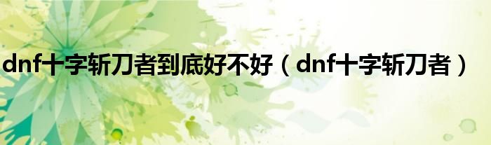 dnf十字斩刀者到底好不好（dnf十字斩刀者）
