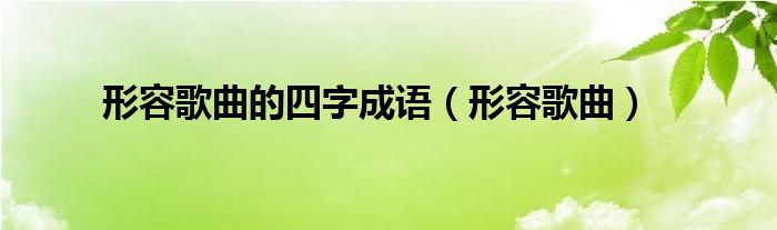 形容歌曲的四字成语（形容歌曲）