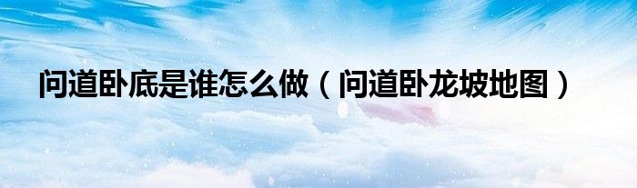 问道卧底是谁怎么做（问道卧龙坡地图）