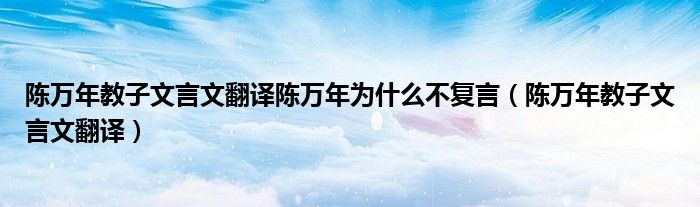 陈万年教子文言文翻译陈万年为什么不复言（陈万年教子文言文翻译）