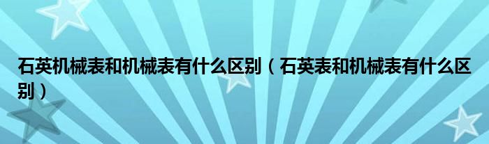 石英机械表和机械表有什么区别（石英表和机械表有什么区别）