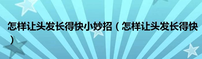 怎样让头发长得快小妙招（怎样让头发长得快）