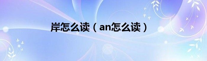 岸怎么读（an怎么读）