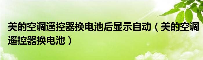 美的空调遥控器换电池后显示自动（美的空调遥控器换电池）