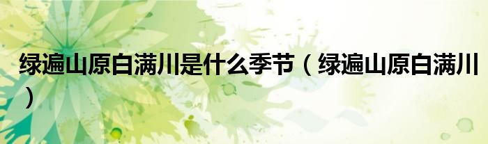 绿遍山原白满川是什么季节（绿遍山原白满川）