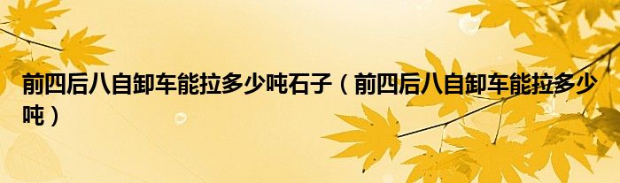 前四后八自卸车能拉多少吨石子（前四后八自卸车能拉多少吨）