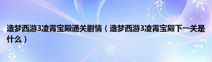 造梦西游3凌霄宝殿通关剧情（造梦西游3凌霄宝殿下一关是什么）
