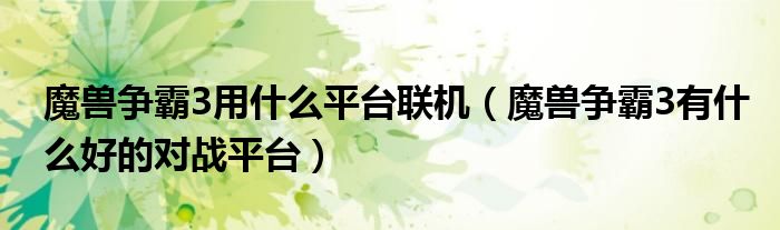 魔兽争霸3用什么平台联机（魔兽争霸3有什么好的对战平台）