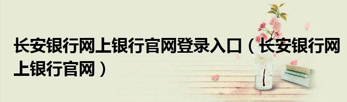 长安银行网上银行官网登录入口（长安银行网上银行官网）