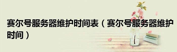 赛尔号服务器维护时间表（赛尔号服务器维护时间）