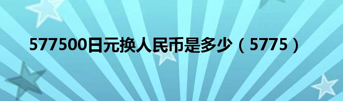 577500日元换人民币是多少（5775）