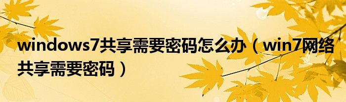 windows7共享需要密码怎么办（win7网络共享需要密码）