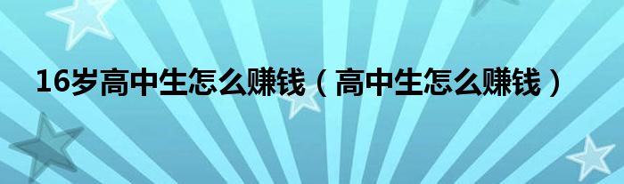16岁高中生怎么赚钱（高中生怎么赚钱）