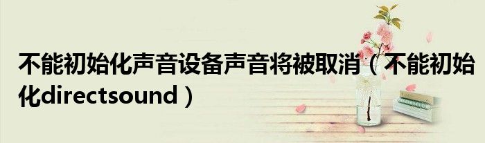 不能初始化声音设备声音将被取消（不能初始化directsound）