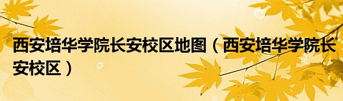 西安培华学院长安校区地图（西安培华学院长安校区）
