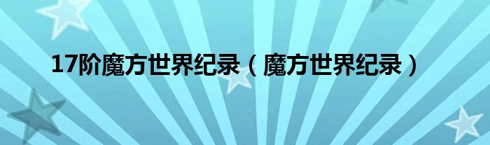 17阶魔方世界纪录（魔方世界纪录）