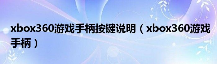 xbox360游戏手柄按键说明（xbox360游戏手柄）