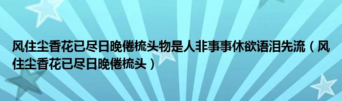 风住尘香花已尽日晚倦梳头物是人非事事休欲语泪先流（风住尘香花已尽日晚倦梳头）